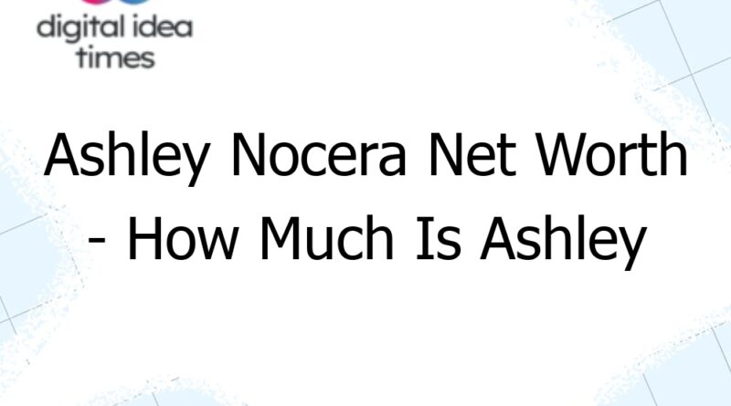 ashley nocera net worth how much is ashley nocera worth 10165