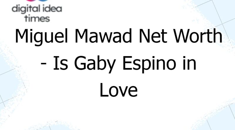 miguel mawad net worth is gaby espino in love with miguel mawad 9307