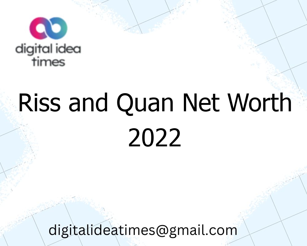 Riss and Quan Net Worth 2022 digital idea times