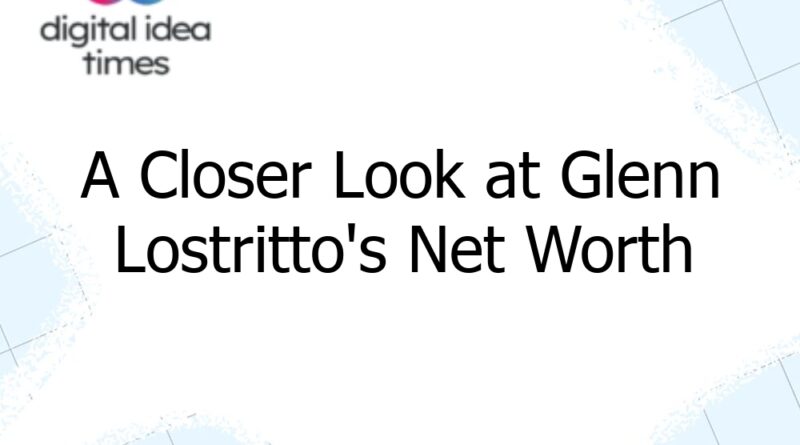 a closer look at glenn lostrittos net worth 13255