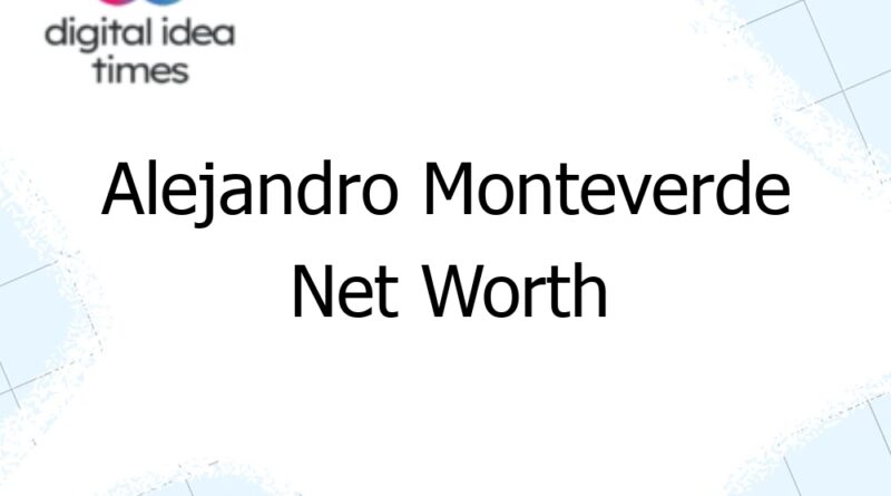 alejandro monteverde net worth 12333
