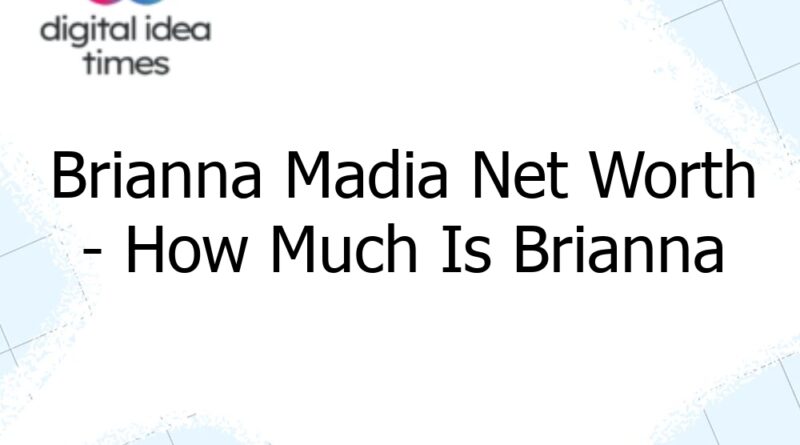brianna madia net worth how much is brianna madia worth 12607
