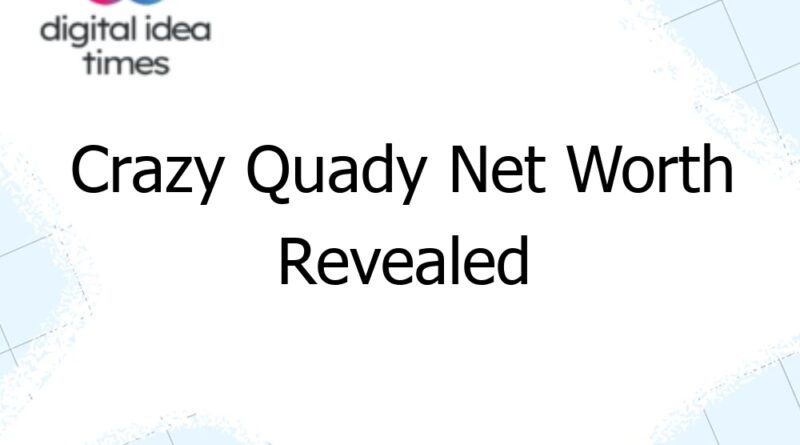 crazy quady net worth revealed 12807