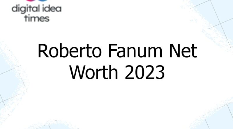 roberto fanum net worth 2023 13129